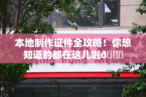 寻乌本地制作证件全攻略!你想知道的都在这儿啦😎 寻乌本地制作证件全攻略!你想知道的都在这儿啦😎