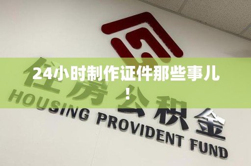 寻乌24小时制作证件那些事儿！